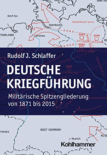Deutsche Kriegführung: Militärische Spitzengliederungen von 1871 bis 2015 von Kohlhammer