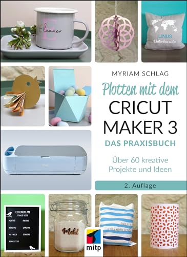 Plotten mit dem CRICUT MAKER 3: Das Praxisbuch - Über 60 kreative Projekte und Ideen (mitp Kreativ) von MITP Verlags GmbH