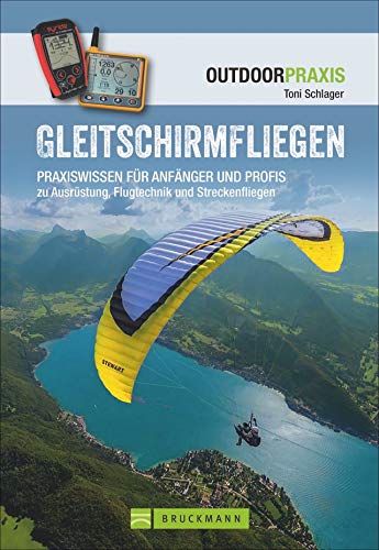 Gleitschirmfliegen: Praxiswissen für Anfänger und Profis zu Ausrüstung, Flugtechnik und Streckenfliegen. Das perfekte Lehrbuch mit allen Infos zur Theorie und Praxis. (Outdoor Praxis)