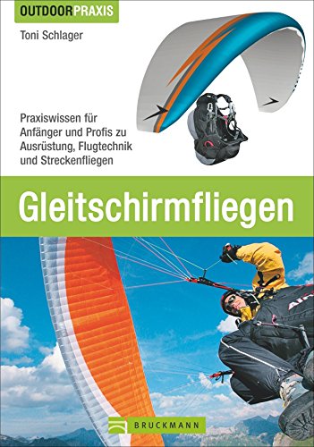 Gleitschirmfliegen: Praxiswissen für Anfänger und Profis zu Ausrüstung, Flugtechnik und Streckenfliegen. Das perfekte Lehrbuch mit allen Infos zur Theorie und Praxis.