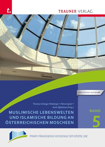 Muslimische Lebenswelten und islamische Bildung an österreichischen Moscheen: Schriften der Privaten Pädagogischen Hochschule der Diözese Linz,Band 5 von Trauner Verlag