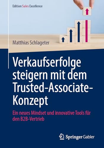 Verkaufserfolge steigern mit dem Trusted-Associate-Konzept: Ein neues Mindset und innovative Tools für den B2B-Vertrieb (Edition Sales Excellence) von Springer