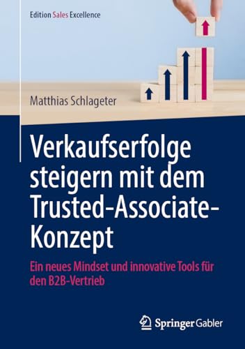 Verkaufserfolge steigern mit dem Trusted-Associate-Konzept: Ein neues Mindset und innovative Tools für den B2B-Vertrieb (Edition Sales Excellence)