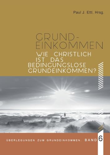 Wie christlich ist ein Bedingungsloses Grundeinkommen?: Überlegungen zum Grundeinkommen - Band 6 von Books on Demand
