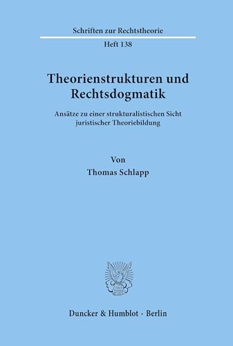 Theorienstrukturen und Rechtsdogmatik.: Ansätze zu einer strukturalistischen Sicht juristischer Theoriebildung. (Schriften zur Rechtstheorie, Band 138) von Duncker & Humblot