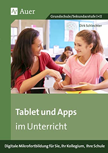 Tablet und Apps im Unterricht: Digitale Mikrofortbildung für Sie, Ihr Kollegium, Ihre Schule (Alle Klassenstufen)