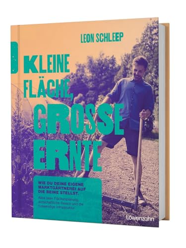 Kleine Fläche, große Ernte: Wie du deine eigene Marktgärtnerei auf die Beine stellst. Alles über Flächenplanung, wirtschaftliche Basics und die notwendige Infrastruktur von Edition Loewenzahn