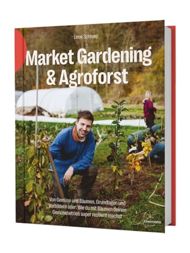 Market Gardening & Agroforst: Von Gemüse und Bäumen, Grundlagen und Vorbildern oder: Wie du mit Bäumen deinen Gemüsebetrieb super resilient machst von Edition Loewenzahn