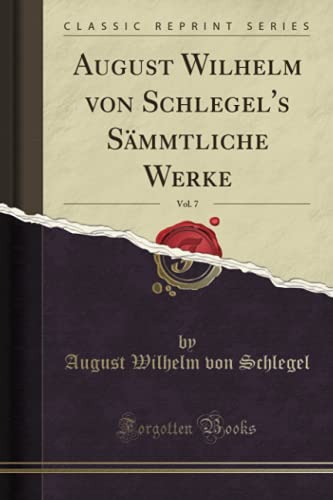 August Wilhelm von Schlegel's Sämmtliche Werke, Vol. 7 (Classic Reprint)