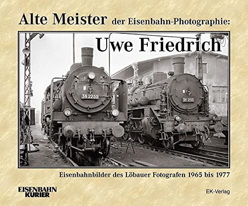 Alte Meister der Eisenbahn-Photographie: Uwe Friedrich: Eisenbahnbilder des Löbauer Fotografen Alte Meister der Eisenbahn-Photographie: Uwe Friedrich: Eisenbahnbilder des Löbauer Fotografen
