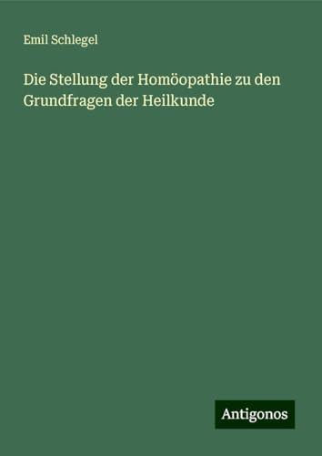 Die Stellung der Homöopathie zu den Grundfragen der Heilkunde von Antigonos Verlag