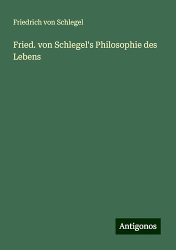 Fried. von Schlegel's Philosophie des Lebens von Antigonos Verlag