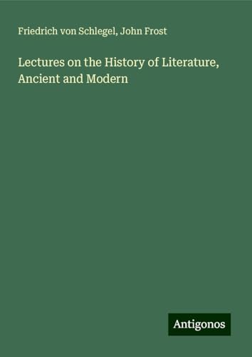 Lectures on the History of Literature, Ancient and Modern von Antigonos Verlag