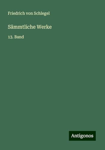 Sämmtliche Werke: 13. Band von Antigonos Verlag