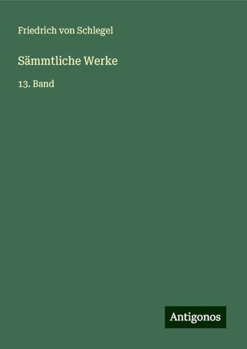 Sämmtliche Werke: 13. Band von Antigonos Verlag