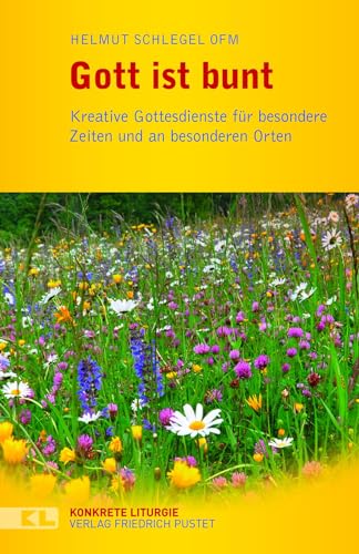 Gott ist bunt: Kreative Gottesdienste für besondere Zeiten und an besonderen Orte (Konkrete Liturgie)