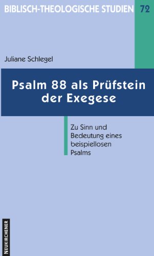 Psalm 88 als Prüfstein der Exegese. Zu Sinn und Bedeutung eines beispiellosen Psalms (Biblisch-Theologische Studien)