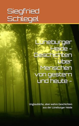 Lüneburger Heide - Geschichten über Menschen von gestern und heute -: Unglaubliche, aber wahre Geschichten aus der Lüneburger Heide von Independently published