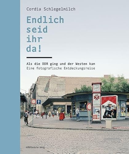 Endlich seid ihr da!: Als die DDR ging und der Westen kam. Eine fotografische Entdeckungsreise von Mitteldeutscher Verlag