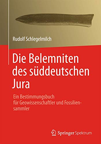 Die Belemniten des süddeutschen Jura: Ein Bestimmungsbuch für Geowissenschaftler und Fossiliensammler Die Belemniten des süddeutschen Jura: Ein Bestimmungsbuch für Geowissenschaftler und Fossiliensammler von Spektrum Akademischer Verlag