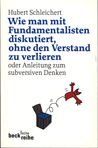 Wie man mit Fundamentalisten diskutiert, ohne den Verstand zu verlieren: oder Anleitung zum subversiven Denken