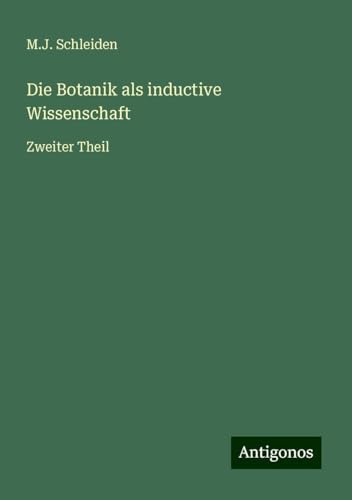 Die Botanik als inductive Wissenschaft: Zweiter Theil von Antigonos Verlag