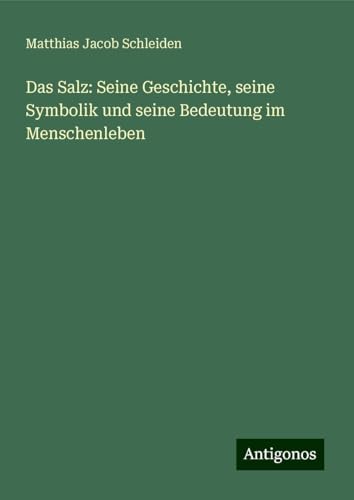 Das Salz: Seine Geschichte, seine Symbolik und seine Bedeutung im Menschenleben von Antigonos Verlag