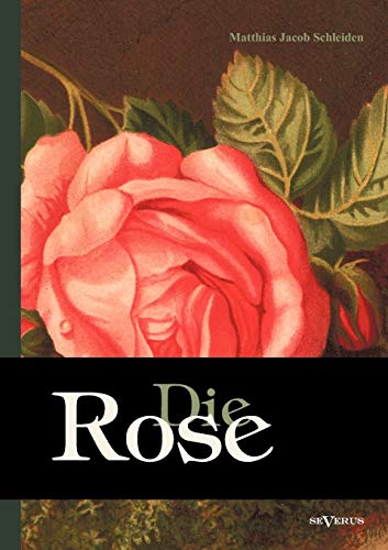 Die Rose: Geschichte und Symbolik in ethnographischer und kulturhistorischer Beziehung: Mit Einem Chromolithographierten Titelbild Und Sieben Figuren In Holzschnitt