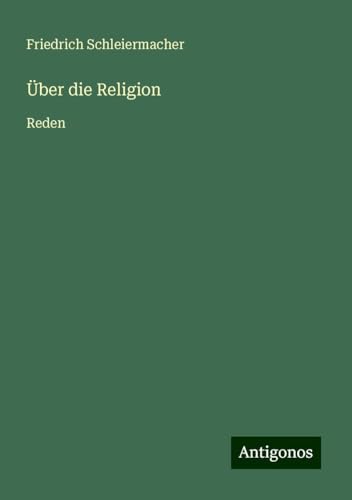 Über die Religion: Reden Über die Religion: Reden von Antigonos Verlag