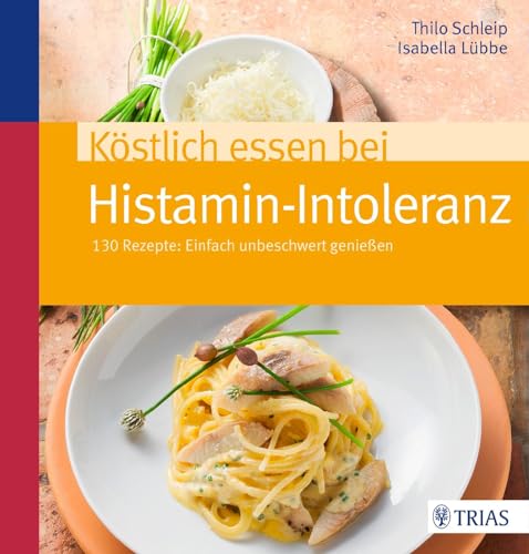 Köstlich essen bei Histamin-Intoleranz: 130 Rezepte: Einfach unbeschwert genießen von Trias