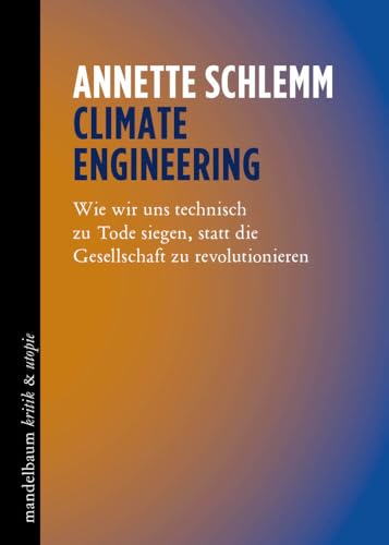 Climate Engineering: Wie wir uns technisch zu Tode siegen, statt die Gesellschaft zu revolutionieren (kritik & utopie) Climate Engineering: Wie wir uns technisch zu Tode siegen, statt die Gesellschaft zu revolutionieren (kritik & utopie) von mandelbaum verlag eG