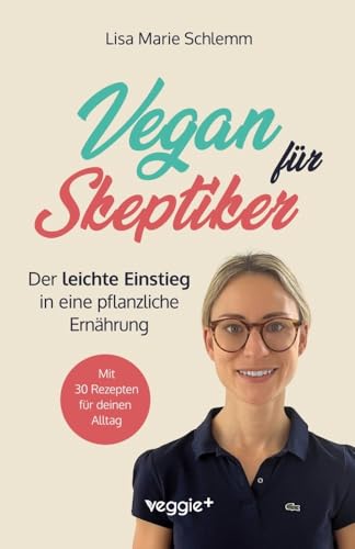 Vegan für Skeptiker: Der leichte Einstieg in eine pflanzliche Ernährung (Der große Ratgeber für Neu-Veganer und Interessierte - mit vielen nährstoffreichen, veganen Rezepten) von veggie +