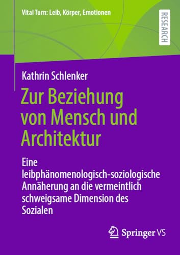 Zur Beziehung von Mensch und Architektur: Eine leibphänomenologisch-soziologische Annäherung an die vermeintlich schweigsame Dimension des Sozialen (Vital Turn: Leib, Körper, Emotionen) von Springer VS