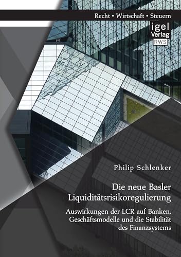 Die neue Basler Liquiditätsrisikoregulierung: Auswirkungen der Lcr auf Banken, Geschäftsmodelle und die Stabilität des Finanzsystems Die neue Basler Liquiditätsrisikoregulierung: Auswirkungen der Lcr auf Banken, Geschäftsmodelle und die Stabilität des Finanzsystems von Igel Verlag