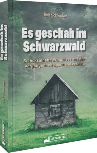 Deutschland – Es geschah im Schwarzwald: Schicksalhafte Ereignisse aus der Vergangenheit spannend erzählt. Wahre Geschichten und Begebenheiten aus dem Schwarzwald. von Silberburg