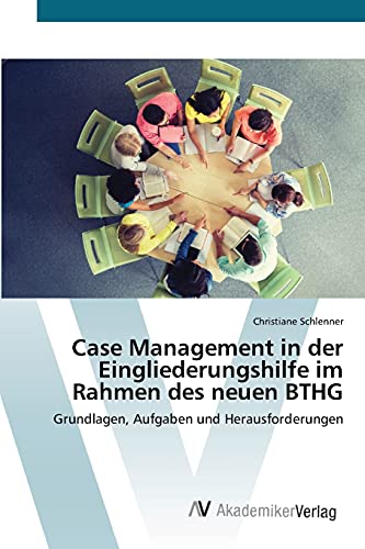 Case Management in der Eingliederungshilfe im Rahmen des neuen BTHG: Grundlagen, Aufgaben und Herausforderungen von AV Akademikerverlag