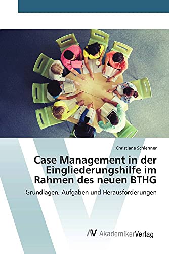 Case Management in der Eingliederungshilfe im Rahmen des neuen BTHG: Grundlagen, Aufgaben und Herausforderungen von AV Akademikerverlag