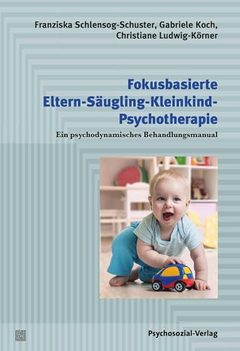 Fokusbasierte Eltern-Säugling-Kleinkind-Psychotherapie: Ein psychodynamisches Behandlungsmanual (Psychodynamische Therapie) von Psychosozial-Verlag
