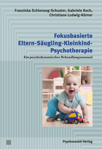 Fokusbasierte Eltern-Säugling-Kleinkind-Psychotherapie: Ein psychodynamisches Behandlungsmanual (Psychodynamische Therapie) von Psychosozial Verlag GbR