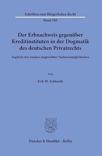 Der Erbnachweis gegenüber Kreditinstituten in der Dogmatik des deutschen Privatrechts: Zugleich eine Analyse ausgewählter Nachweismöglichkeiten (Schriften zum Bürgerlichen Recht) von Duncker & Humblot