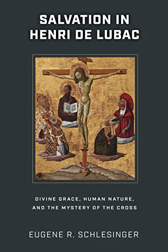 Salvation in Henri de Lubac: Divine Grace, Human Nature, and the Mystery of the Cross Salvation in Henri de Lubac: Divine Grace, Human Nature, and the Mystery of the Cross