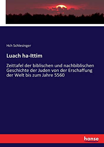 Luach ha-Ittim: Zeittafel der biblischen und nachbiblischen Geschichte der Juden von der Erschaffung der Welt bis zum Jahre 5560 von Hansebooks