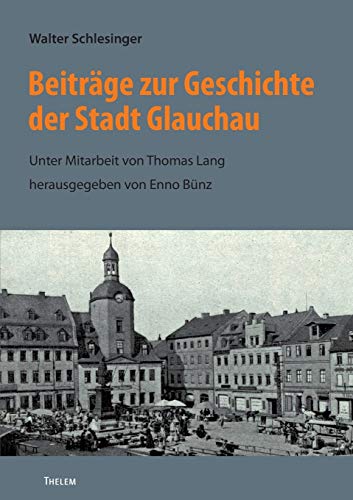 Beiträge zur Geschichte der Stadt Glauchau: Unter Mitarbeit von Thomas Lang, herausgegeben von Enno Bünz (Bausteine aus dem Institut für Sächsische Geschichte und Volkskunde) von w.e.b. Universittsverlag
