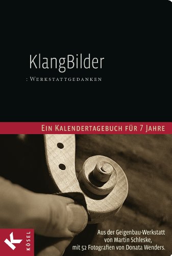 KlangBilder: Werkstattgedanken - Ein Kalendertagebuch für 7 Jahre aus der Geigenbauwerkstatt von Martin Schleske mit 52 Fotografien von Donata Wenders