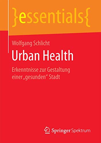 Urban Health: Erkenntnisse zur Gestaltung einer „gesunden“ Stadt (essentials) von Springer Spektrum