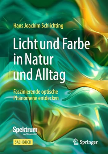 Licht und Farbe in Natur und Alltag: Faszinierende optische Phänomene entdecken von Springer