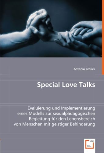 Special Love Talks: Evaluierung und Implementierung eines Modells zur sexualpädagogischen Begleitung für den Lebensbereich von Menschen mit geistiger Behinderung von VDM Verlag Dr. Müller