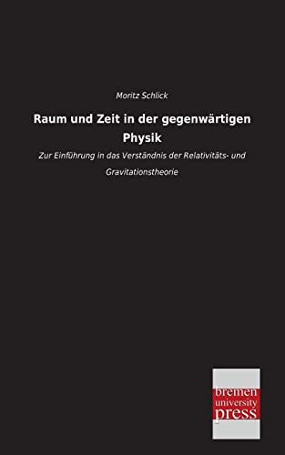 Raum und Zeit in der gegenwaertigen Physik: Zur Einführung in das Verständnis der Relativitäts- und Gravitationstheorie von Bremen University Press