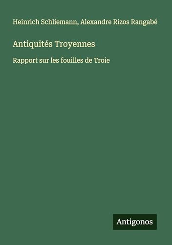 Antiquités Troyennes: Rapport sur les fouilles de Troie von Antigonos Verlag