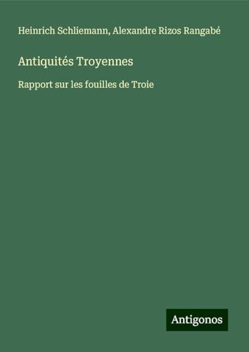 Antiquités Troyennes: Rapport sur les fouilles de Troie von Antigonos Verlag